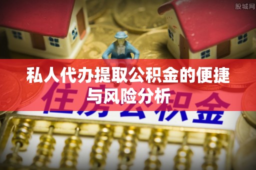 南阳私人代办提取公积金的便捷与风险分析