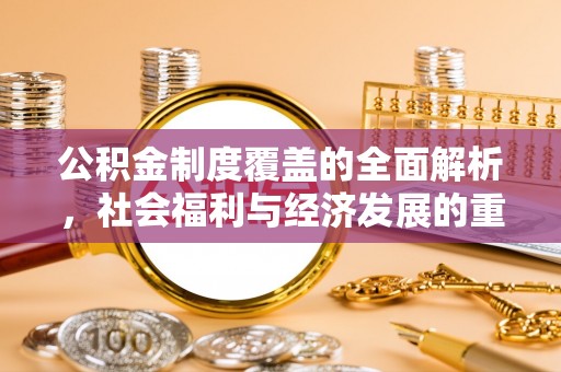 南阳公积金制度覆盖的全面解析，社会福利与经济发展的重要纽带