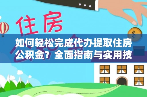 南阳如何轻松完成代办提取住房公积金？全面指南与实用技巧