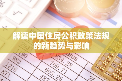 南阳解读中国住房公积政策法规的新趋势与影响