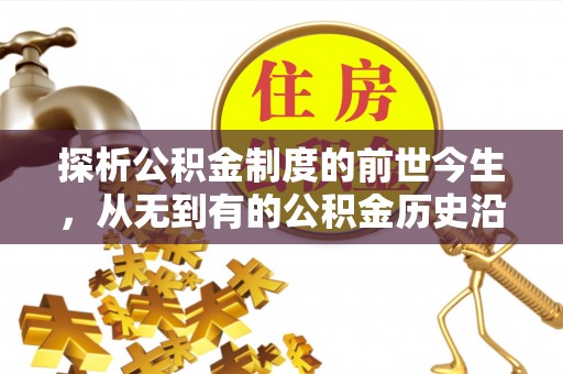 南阳探析公积金制度的前世今生，从无到有的公积金历史沿革解析