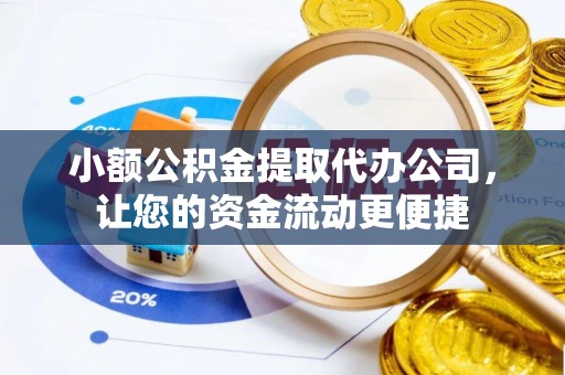 南阳小额公积金提取代办公司，让您的资金流动更便捷