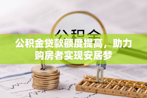 南阳公积金贷款额度提高，助力购房者实现安居梦