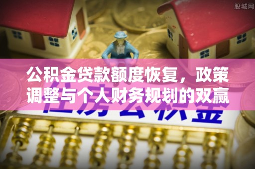南阳公积金贷款额度恢复，政策调整与个人财务规划的双赢之道