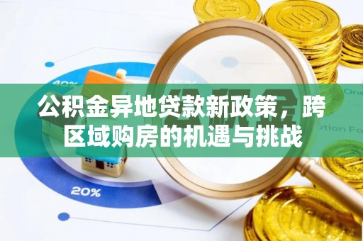 南阳公积金异地贷款新政策，跨区域购房的机遇与挑战