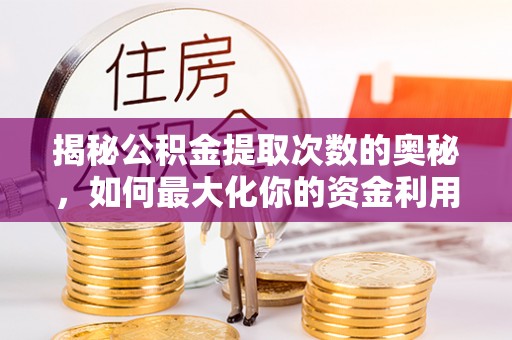 南阳揭秘公积金提取次数的奥秘，如何最大化你的资金利用？