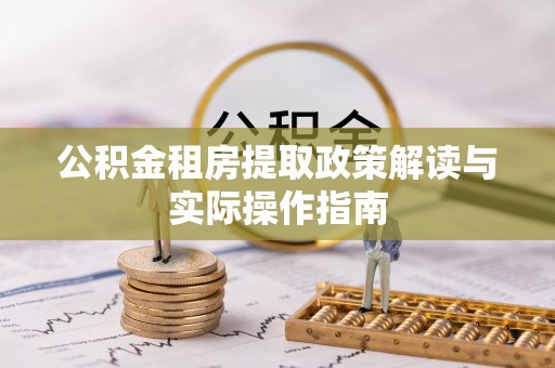 南阳公积金租房提取政策解读与实际操作指南