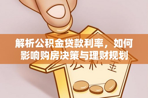 南阳解析公积金贷款利率，如何影响购房决策与理财规划