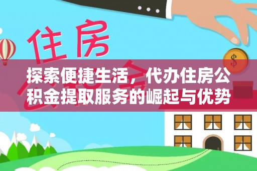 南阳探索便捷生活，代办住房公积金提取服务的崛起与优势