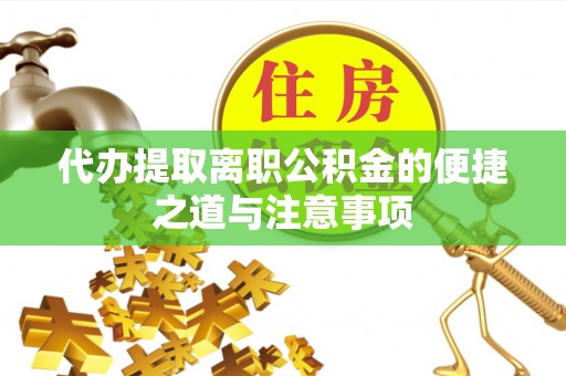 南阳代办提取离职公积金的便捷之道与注意事项