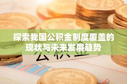 南阳探索我国公积金制度覆盖的现状与未来发展趋势