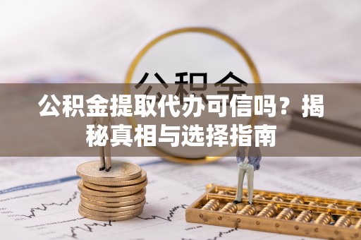 南阳公积金提取代办可信吗？揭秘真相与选择指南