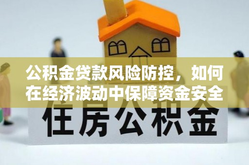 南阳公积金贷款风险防控，如何在经济波动中保障资金安全