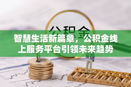 南阳智慧生活新篇章，公积金线上服务平台引领未来趋势