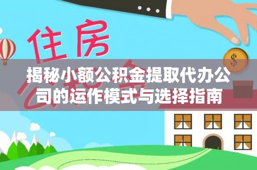 南阳揭秘小额公积金提取代办公司的运作模式与选择指南