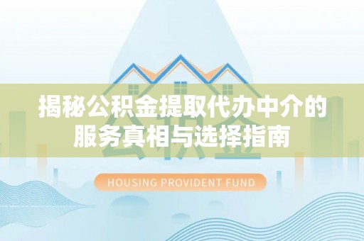 南阳揭秘公积金提取代办中介的服务真相与选择指南