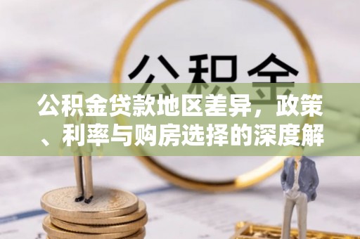 南阳公积金贷款地区差异，政策、利率与购房选择的深度解析