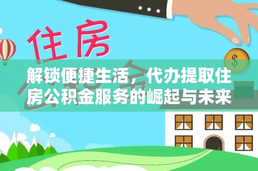 南阳解锁便捷生活，代办提取住房公积金服务的崛起与未来