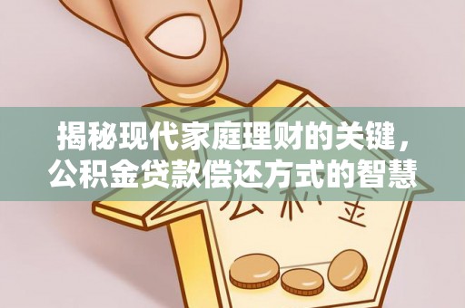 南阳揭秘现代家庭理财的关键，公积金贷款偿还方式的智慧选择