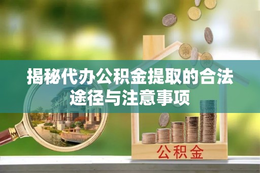 南阳揭秘代办公积金提取的合法途径与注意事项