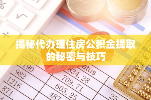 南阳揭秘代办理住房公积金提取的秘密与技巧