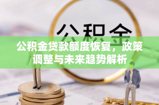 南阳公积金贷款额度恢复，政策调整与未来趋势解析