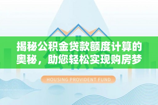 南阳揭秘公积金贷款额度计算的奥秘，助您轻松实现购房梦想