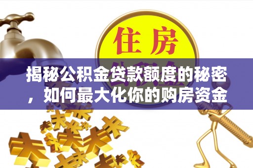南阳揭秘公积金贷款额度的秘密，如何最大化你的购房资金