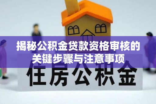 南阳揭秘公积金贷款资格审核的关键步骤与注意事项