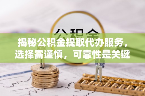 南阳揭秘公积金提取代办服务，选择需谨慎，可靠性是关键