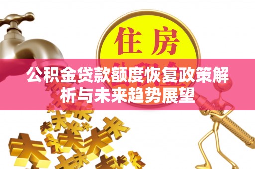 南阳公积金贷款额度恢复政策解析与未来趋势展望