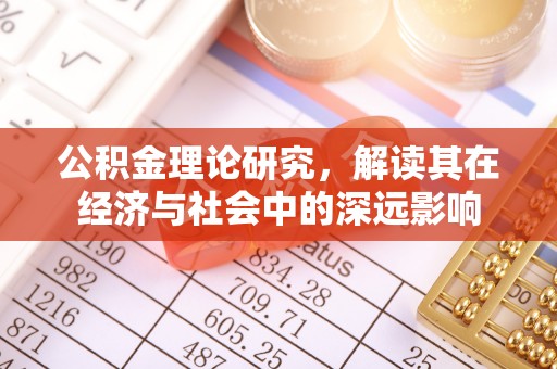南阳公积金理论研究，解读其在经济与社会中的深远影响