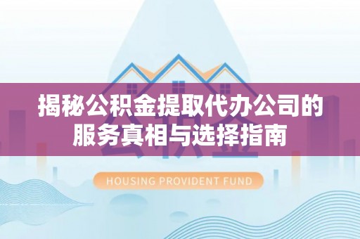 南阳揭秘公积金提取代办公司的服务真相与选择指南