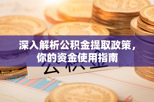 南阳深入解析公积金提取政策，你的资金使用指南