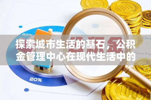 南阳探索城市生活的基石，公积金管理中心在现代生活中的重要角色