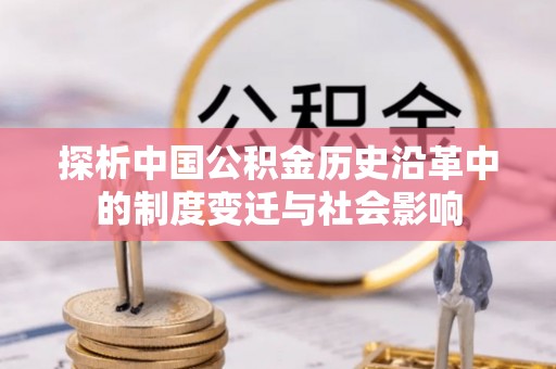南阳探析中国公积金历史沿革中的制度变迁与社会影响
