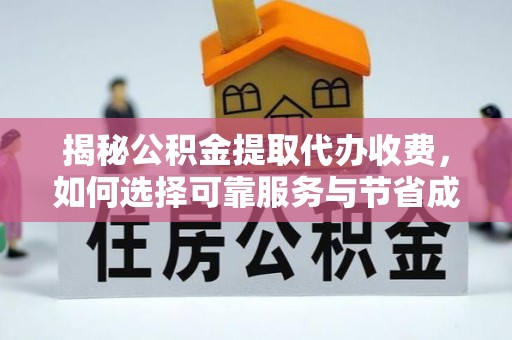 南阳揭秘公积金提取代办收费，如何选择可靠服务与节省成本？