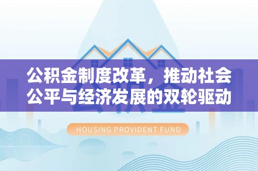 南阳公积金制度改革，推动社会公平与经济发展的双轮驱动