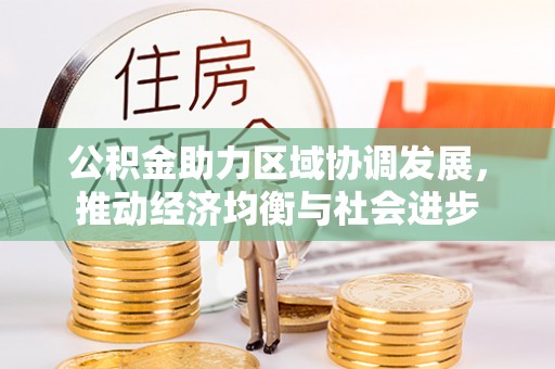 南阳公积金助力区域协调发展，推动经济均衡与社会进步