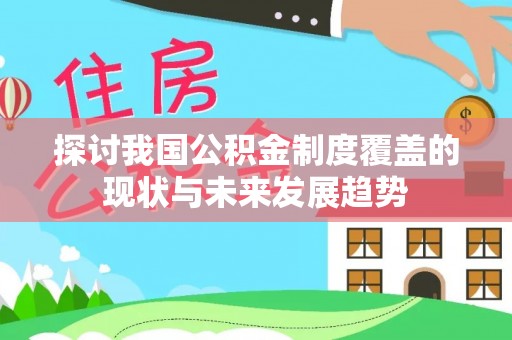 南阳探讨我国公积金制度覆盖的现状与未来发展趋势