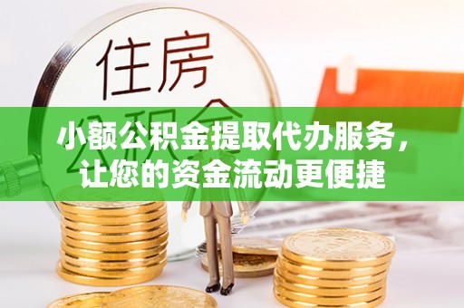 南阳小额公积金提取代办服务，让您的资金流动更便捷