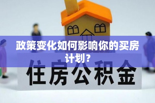 南阳政策变化如何影响你的买房计划？