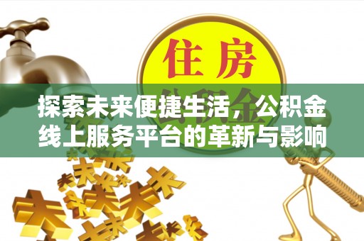 南阳探索未来便捷生活，公积金线上服务平台的革新与影响