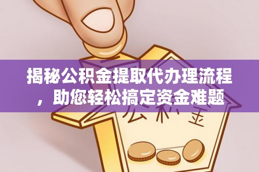 南阳揭秘公积金提取代办理流程，助您轻松搞定资金难题