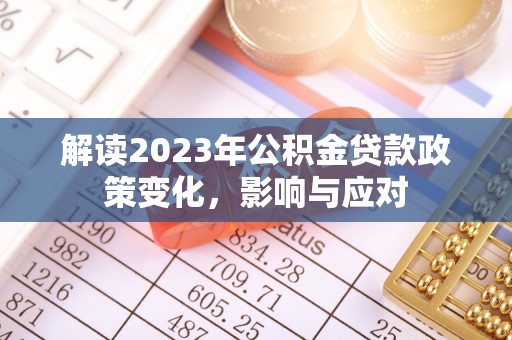南阳解读2023年公积金贷款政策变化，影响与应对