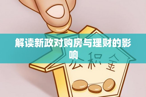 南阳解读新政对购房与理财的影响