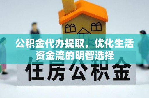 南阳公积金代办提取，优化生活资金流的明智选择