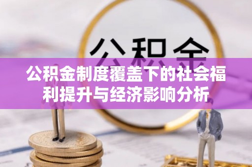 南阳公积金制度覆盖下的社会福利提升与经济影响分析