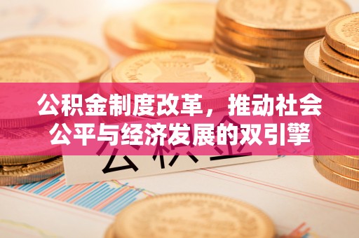 南阳公积金制度改革，推动社会公平与经济发展的双引擎
