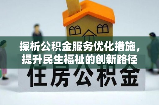 南阳探析公积金服务优化措施，提升民生福祉的创新路径